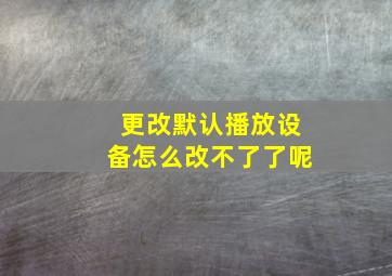 更改默认播放设备怎么改不了了呢