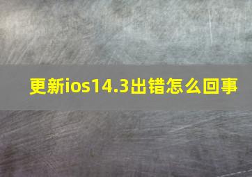 更新ios14.3出错怎么回事