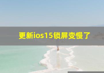 更新ios15锁屏变慢了