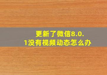 更新了微信8.0.1没有视频动态怎么办