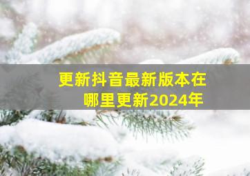 更新抖音最新版本在哪里更新2024年