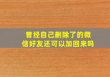 曾经自己删除了的微信好友还可以加回来吗