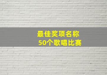 最佳奖项名称50个歌唱比赛