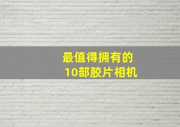 最值得拥有的10部胶片相机