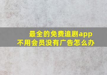 最全的免费追剧app不用会员没有广告怎么办