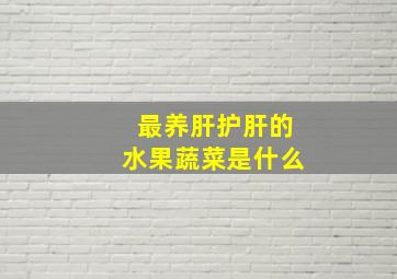 最养肝护肝的水果蔬菜是什么