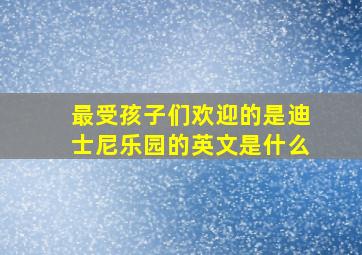 最受孩子们欢迎的是迪士尼乐园的英文是什么