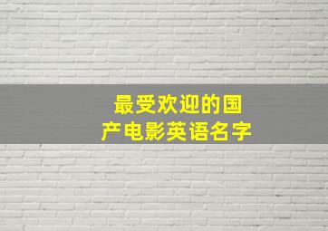 最受欢迎的国产电影英语名字