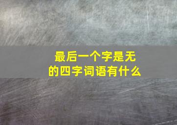 最后一个字是无的四字词语有什么