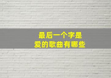 最后一个字是爱的歌曲有哪些