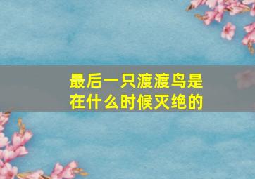 最后一只渡渡鸟是在什么时候灭绝的