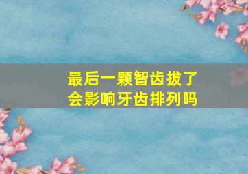 最后一颗智齿拔了会影响牙齿排列吗