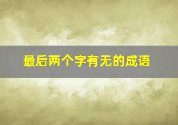 最后两个字有无的成语