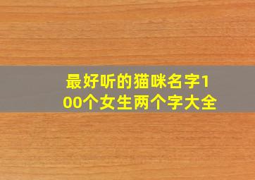 最好听的猫咪名字100个女生两个字大全