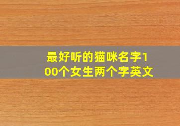 最好听的猫咪名字100个女生两个字英文