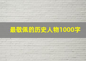 最敬佩的历史人物1000字