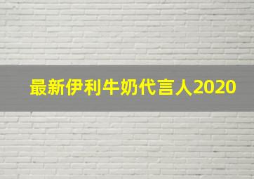 最新伊利牛奶代言人2020