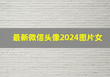 最新微信头像2024图片女