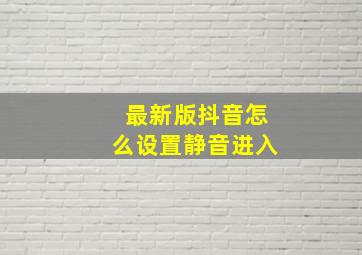 最新版抖音怎么设置静音进入