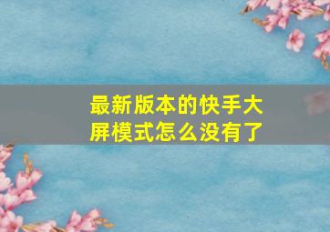 最新版本的快手大屏模式怎么没有了