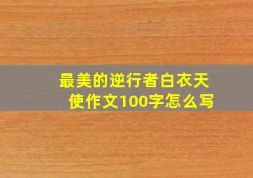 最美的逆行者白衣天使作文100字怎么写