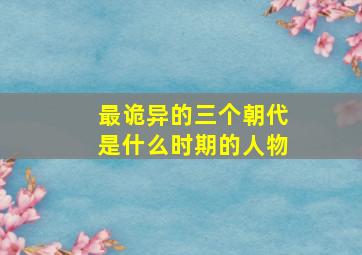 最诡异的三个朝代是什么时期的人物