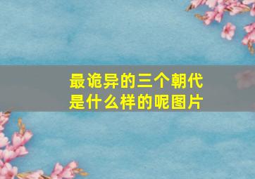 最诡异的三个朝代是什么样的呢图片