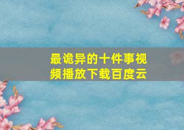 最诡异的十件事视频播放下载百度云