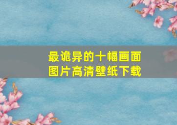 最诡异的十幅画面图片高清壁纸下载