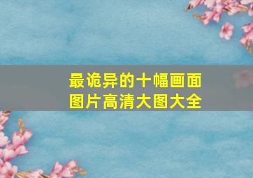 最诡异的十幅画面图片高清大图大全