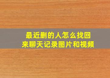 最近删的人怎么找回来聊天记录图片和视频