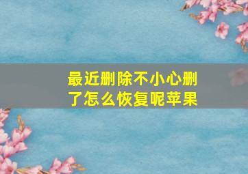 最近删除不小心删了怎么恢复呢苹果