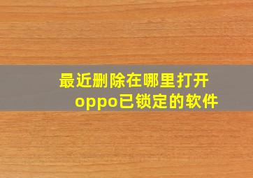 最近删除在哪里打开oppo已锁定的软件