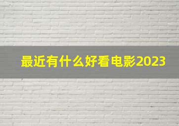 最近有什么好看电影2023