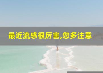 最近流感很厉害,您多注意