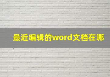 最近编辑的word文档在哪