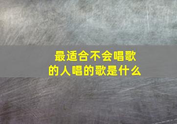 最适合不会唱歌的人唱的歌是什么