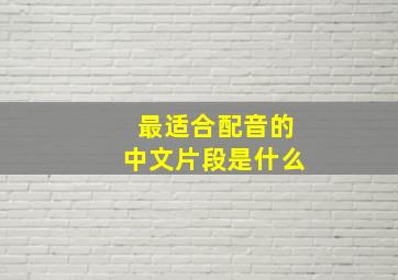 最适合配音的中文片段是什么