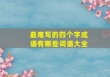 最难写的四个字成语有哪些词语大全