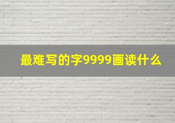 最难写的字9999画读什么