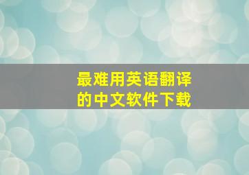 最难用英语翻译的中文软件下载