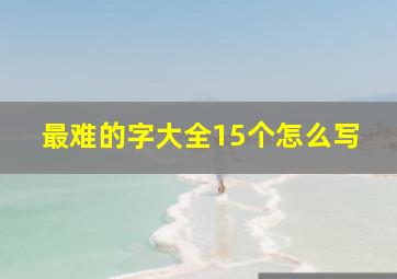 最难的字大全15个怎么写