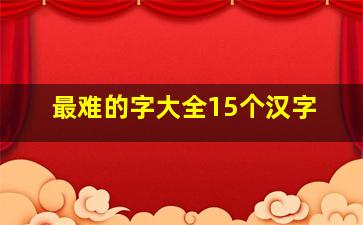 最难的字大全15个汉字