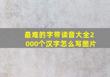 最难的字带读音大全2000个汉字怎么写图片