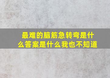 最难的脑筋急转弯是什么答案是什么我也不知道