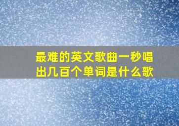 最难的英文歌曲一秒唱出几百个单词是什么歌