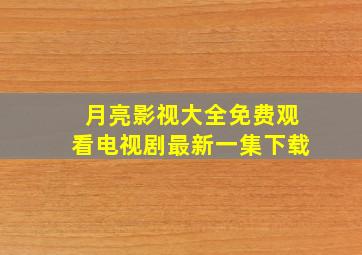 月亮影视大全免费观看电视剧最新一集下载