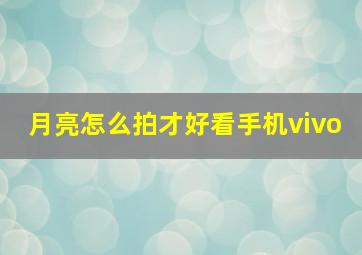 月亮怎么拍才好看手机vivo