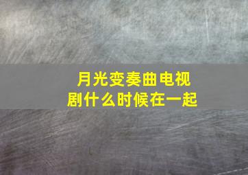 月光变奏曲电视剧什么时候在一起