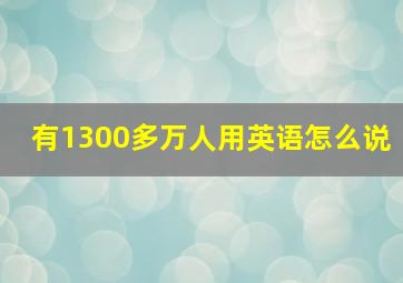 有1300多万人用英语怎么说